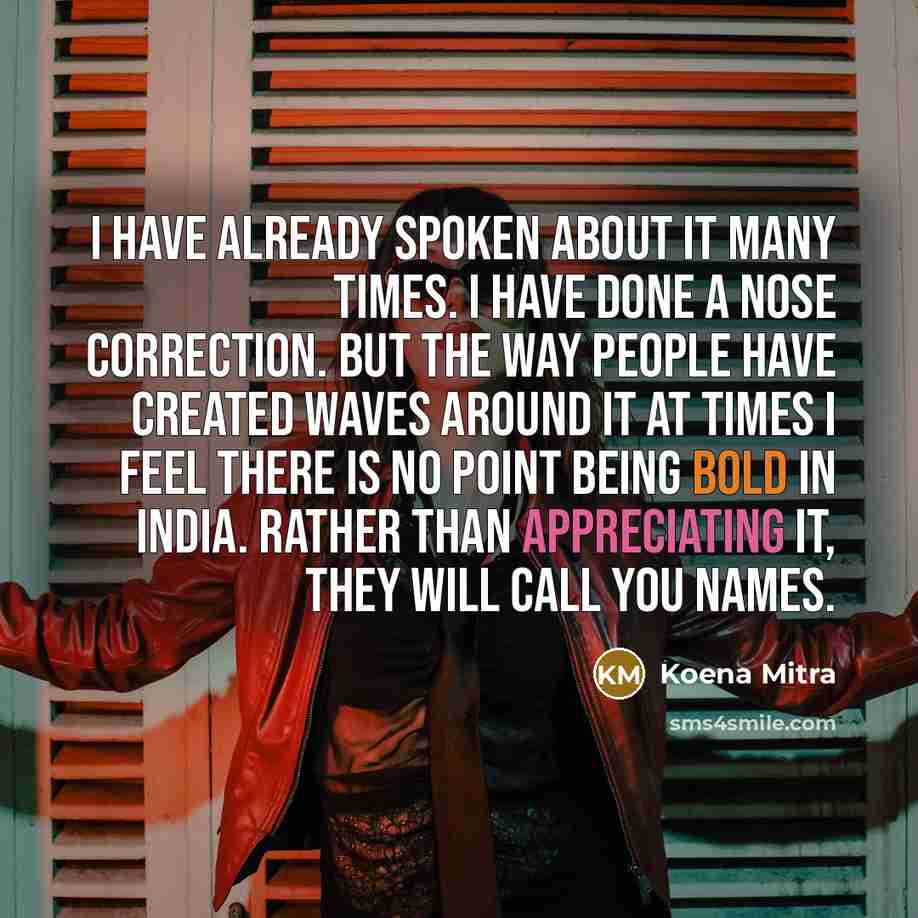 “I have already spoken about it many times. I have done a nose correction. But the way people have created waves around it at times I feel there is no point being bold in India. Rather than appreciating it, they will call you names.” quote by Koena Mitra