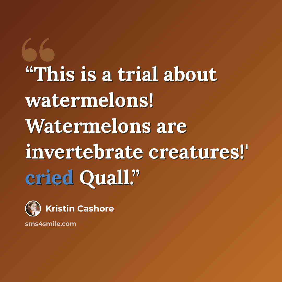 “This is a trial about watermelons! Watermelons are invertebrate creatures!' cried Quall.” quote by Kristin Cashore