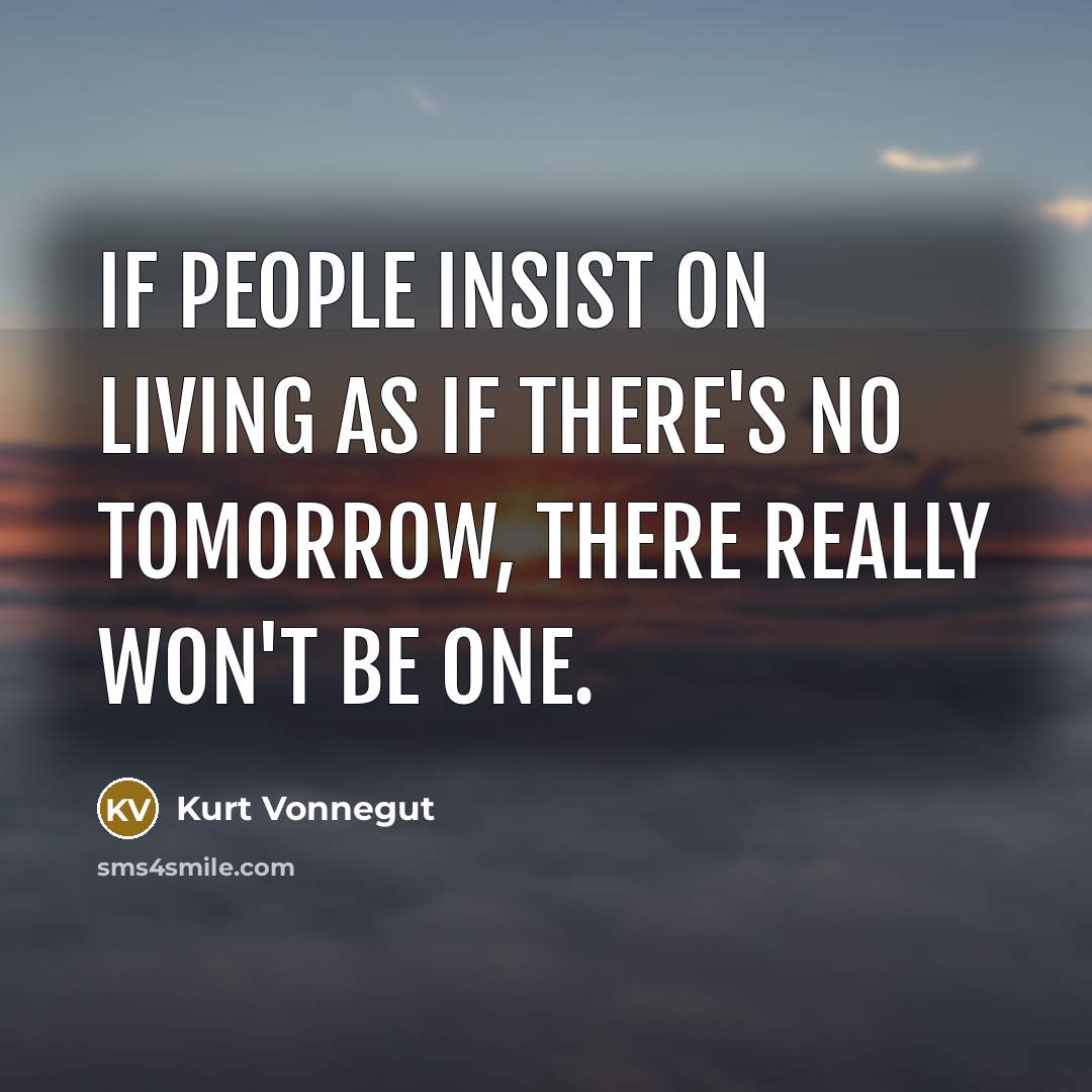 “If people insist on living as if there's no tomorrow, there really won't be one.” quote by Kurt Vonnegut