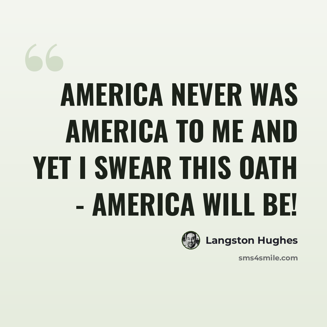 “America never was America to me And yet I swear this oath - America will be!” quote by Langston Hughes