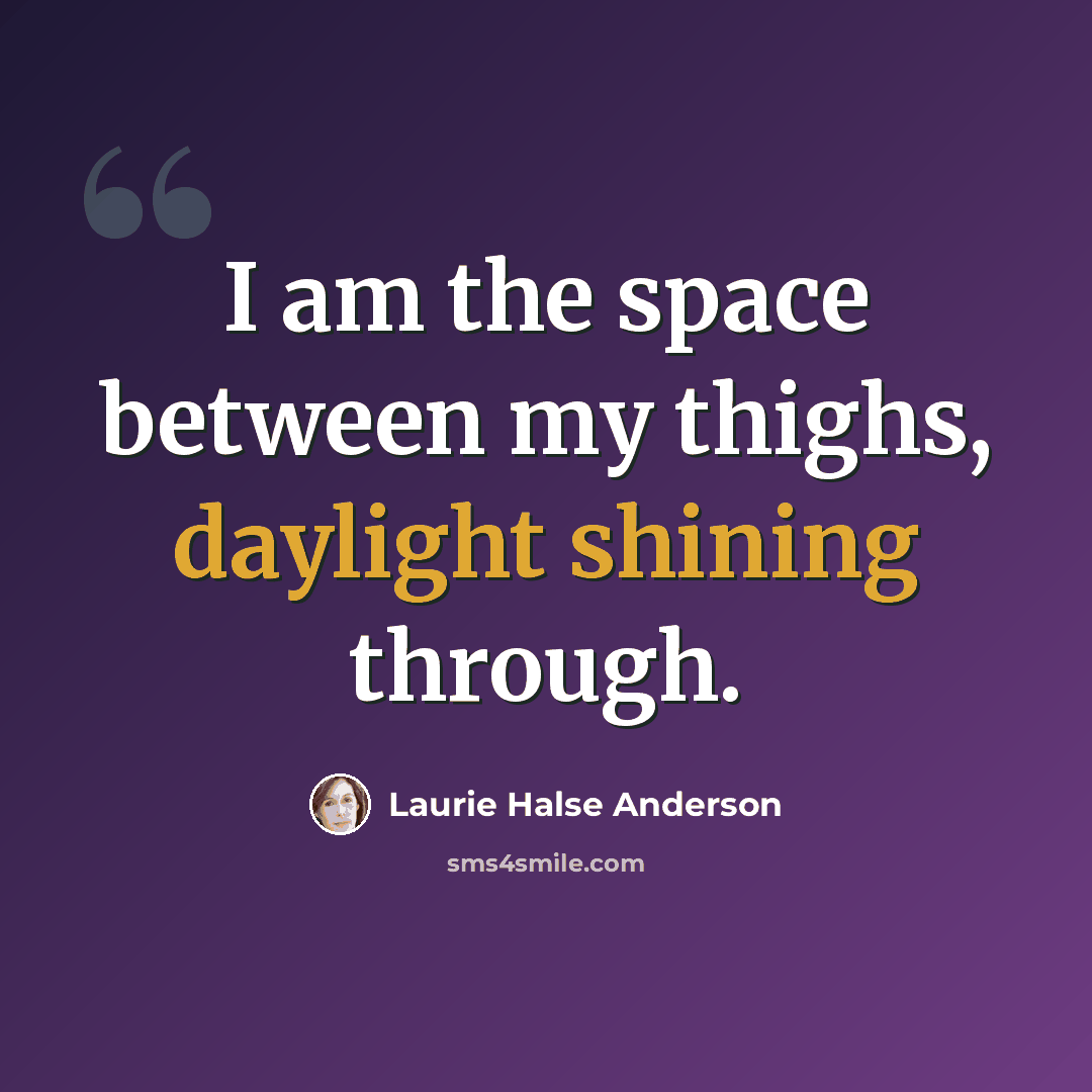 “I am the space between my thighs, daylight shining through.” quote by Laurie Halse Anderson