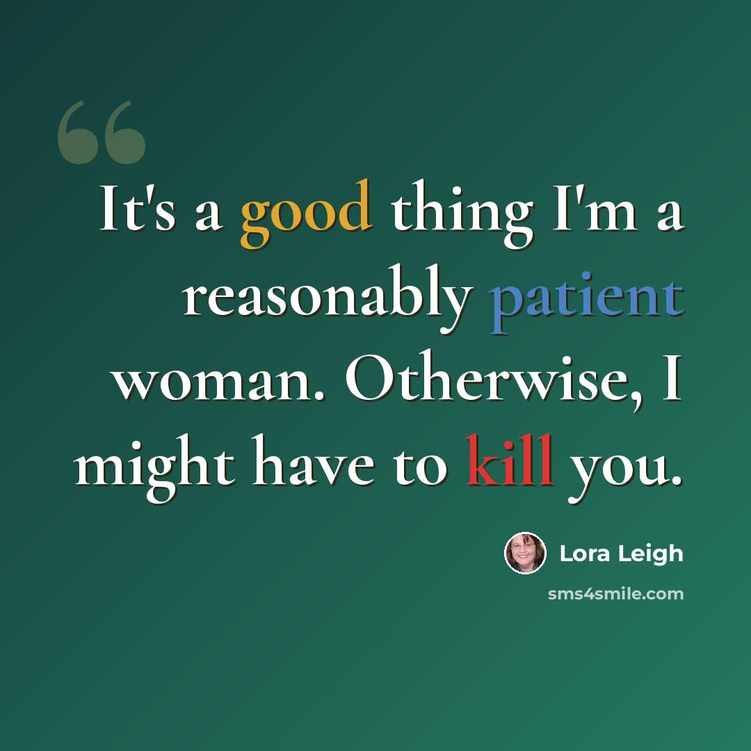 “It's a good thing I'm a reasonably patient woman. Otherwise, I might have to kill you.” quote by Lora Leigh