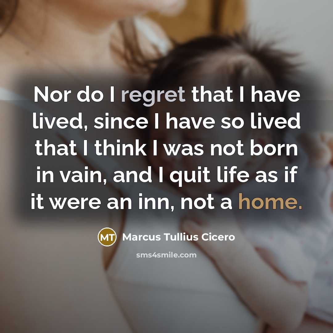 “Nor do I regret that I have lived, since I have so lived that I think I was not born in vain, and I quit life as if it were an inn, not a home.” quote by Marcus Tullius Cicero