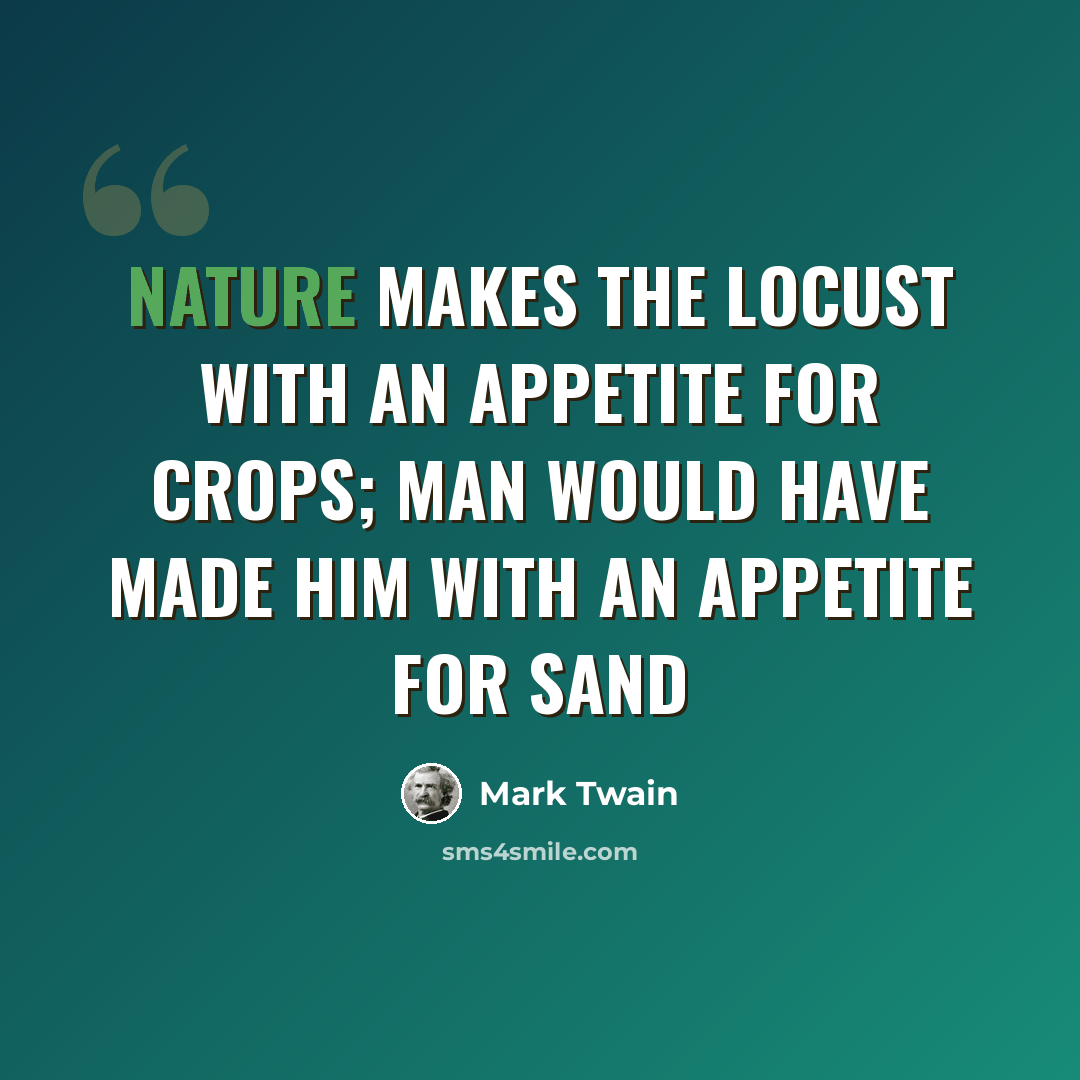 “Nature makes the locust with an appetite for crops; man would have made him with an appetite for sand” quote by Mark Twain