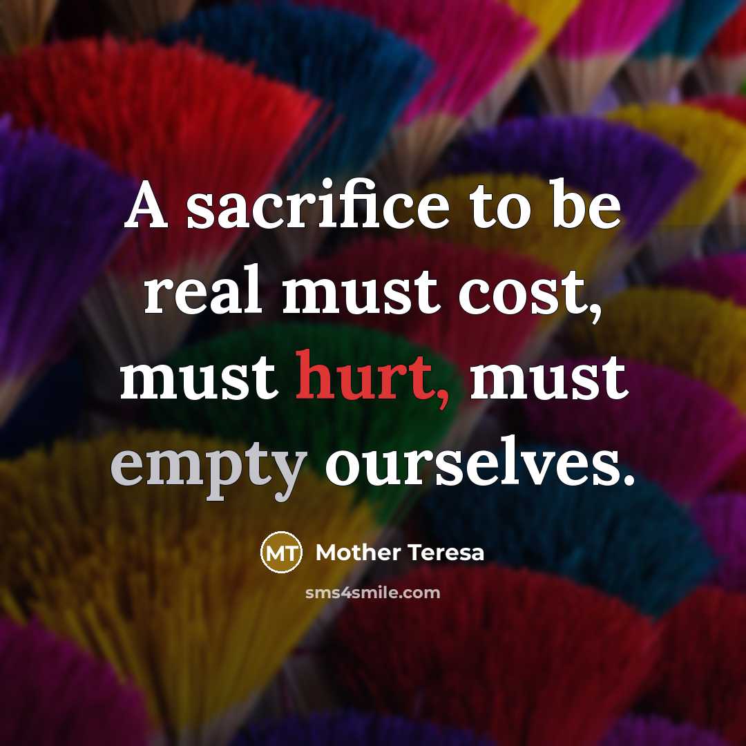 “A sacrifice to be real must cost, must hurt, must empty ourselves.” quote by Mother Teresa