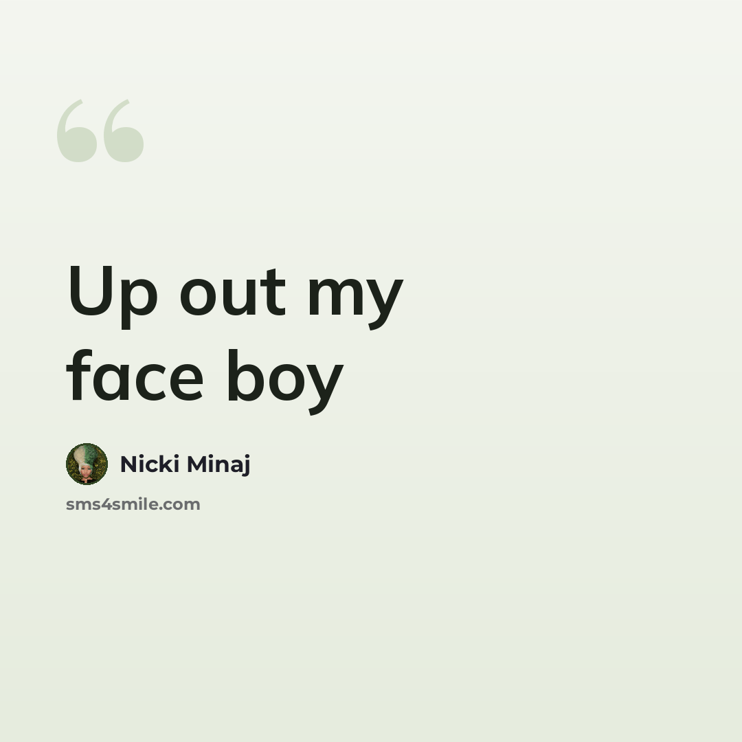“Up out my face boy” quote by Nicki Minaj