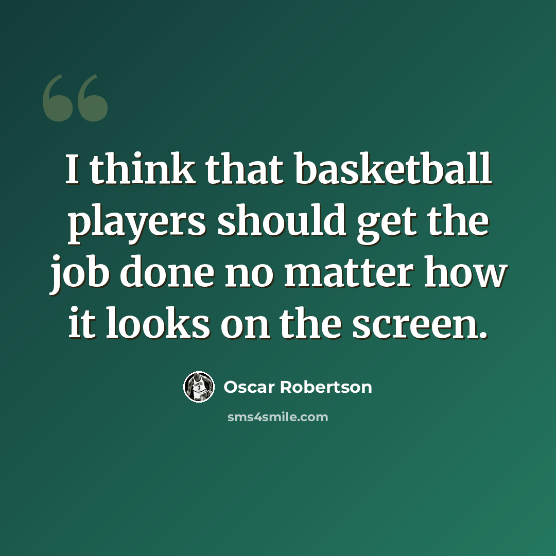 “I think that basketball players should get the job done no matter how it looks on the screen.” quote by Oscar Robertson
