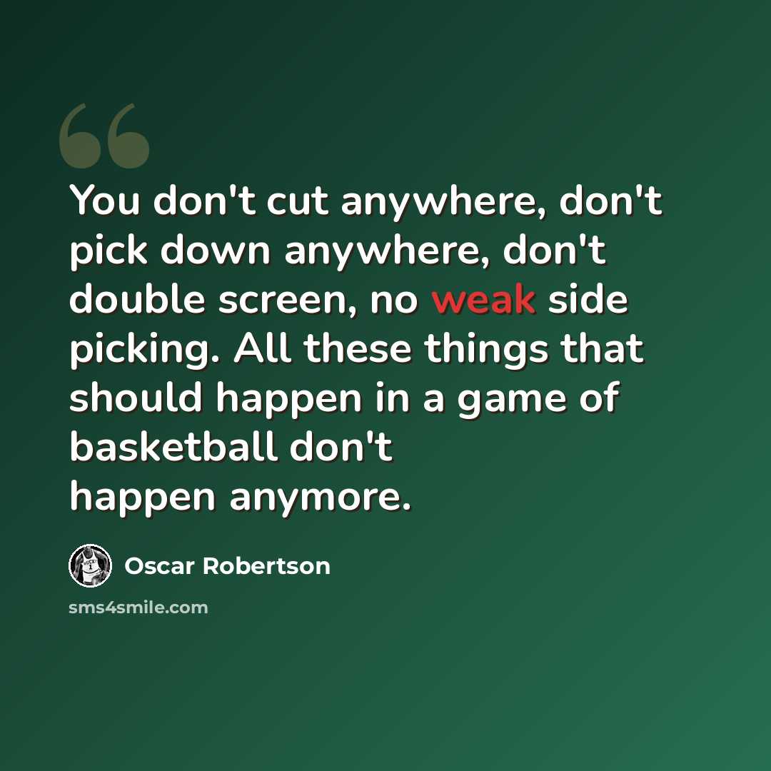 “You don't cut anywhere, don't pick down anywhere, don't double screen, no weak side picking. All these things that should happen in a game of basketball don't happen anymore.” quote by Oscar Robertson