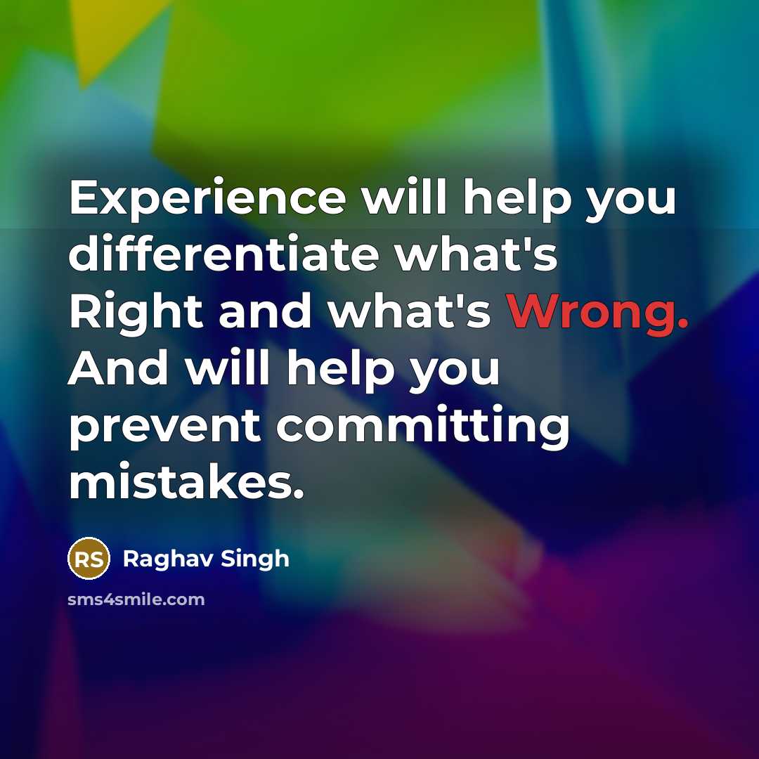 “Experience will help you differentiate what's Right and what's Wrong. And will help you prevent committing mistakes.” quote by Raghav Singh