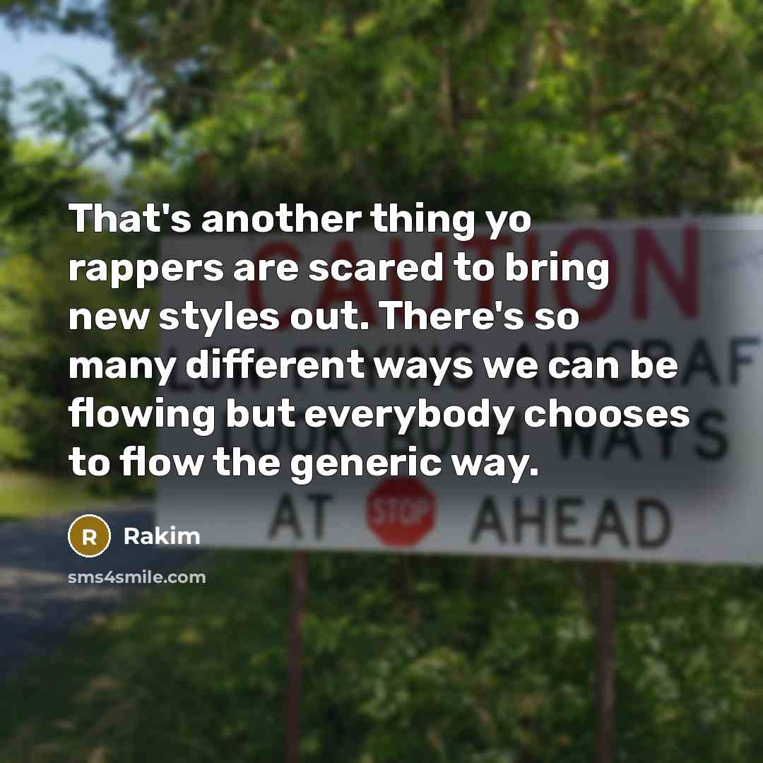 “That's another thing yo rappers are scared to bring new styles out. There's so many different ways we can be flowing but everybody chooses to flow the generic way.” quote by Rakim