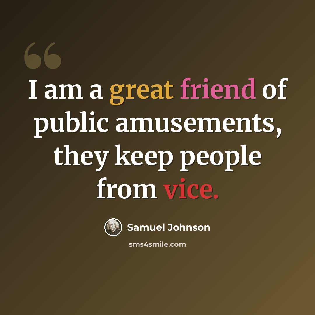 “I am a great friend of public amusements, they keep people from vice.” quote by Samuel Johnson