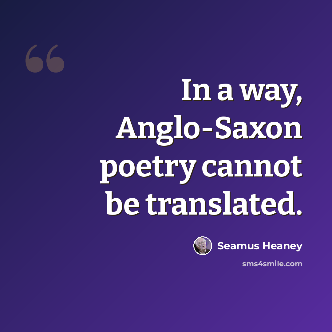 “In a way, Anglo-Saxon poetry cannot be translated.” quote by Seamus Heaney