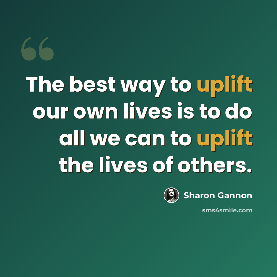 “The best way to uplift our own lives is to do all we can to uplift the lives of others.” quote by Sharon Gannon