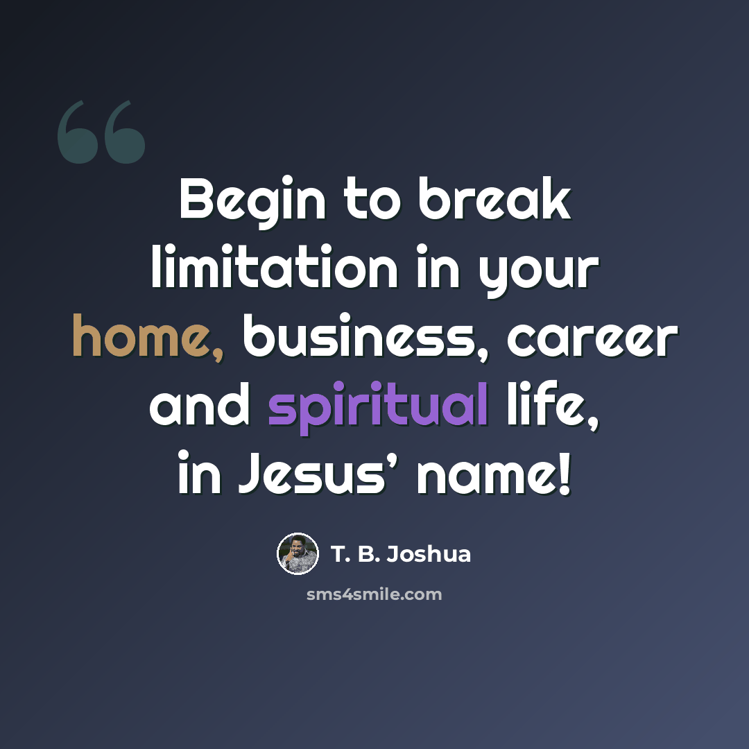 “Begin to break limitation in your home, business, career and spiritual life, in Jesus’ name!” quote by T. B. Joshua