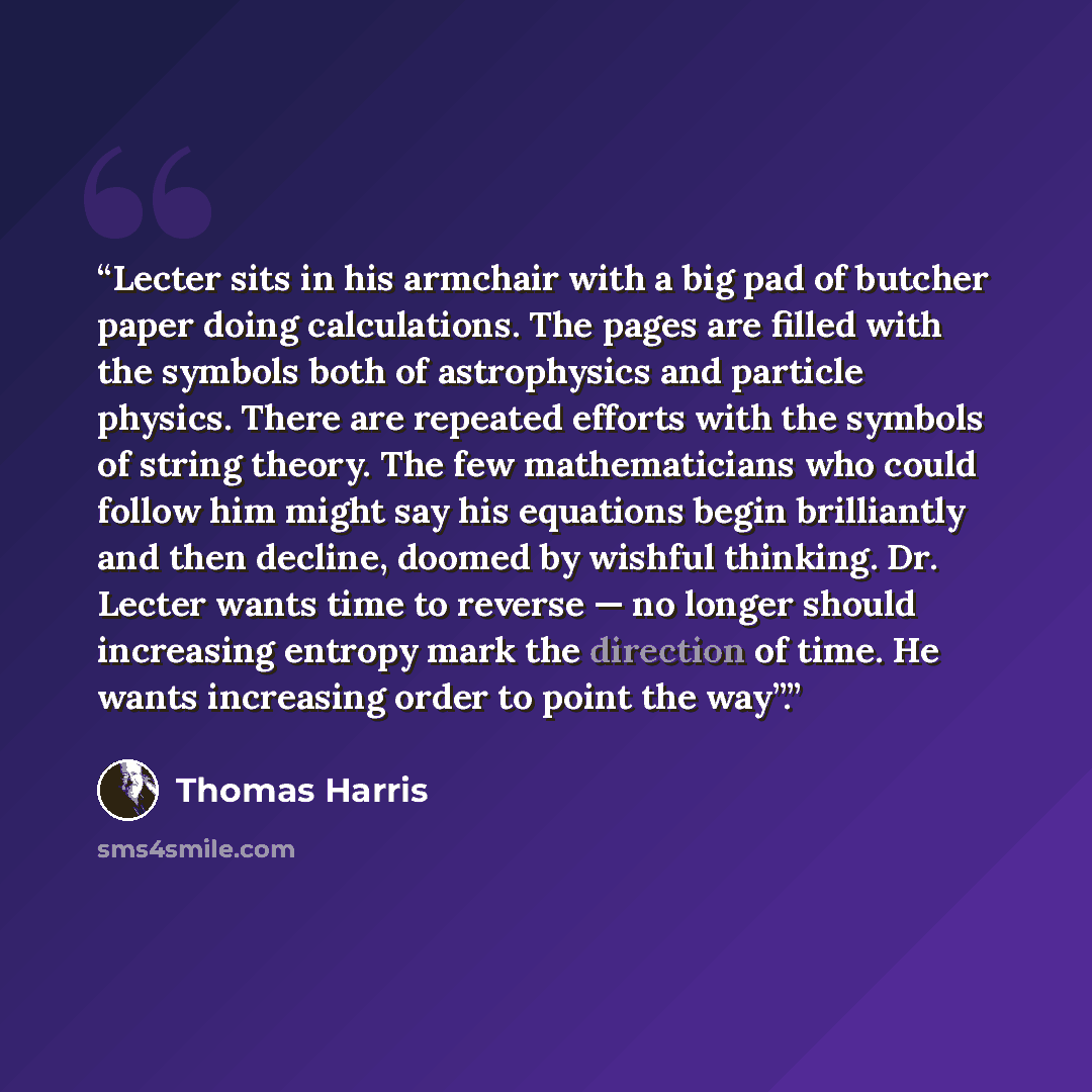 “Lecter sits in his armchair with a big pad of butcher paper doing calculations. The pages are filled with the symbols both of astrophysics and particle physics. There are repeated efforts with the symbols of string theory. The few mathematicians who could follow him might say his equations begin…” quote by Thomas Harris