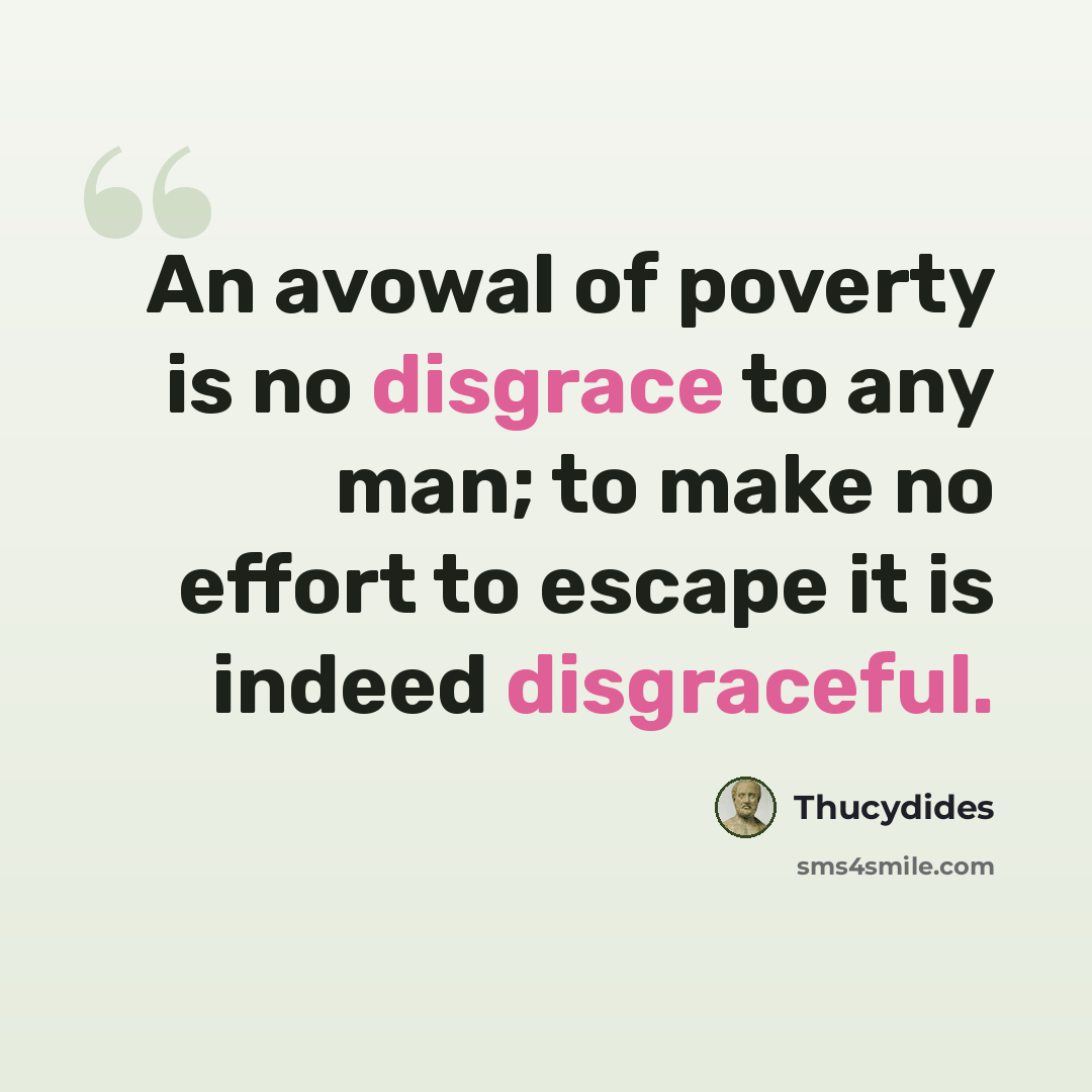 “An avowal of poverty is no disgrace to any man; to make no effort to escape it is indeed disgraceful.” quote by Thucydides