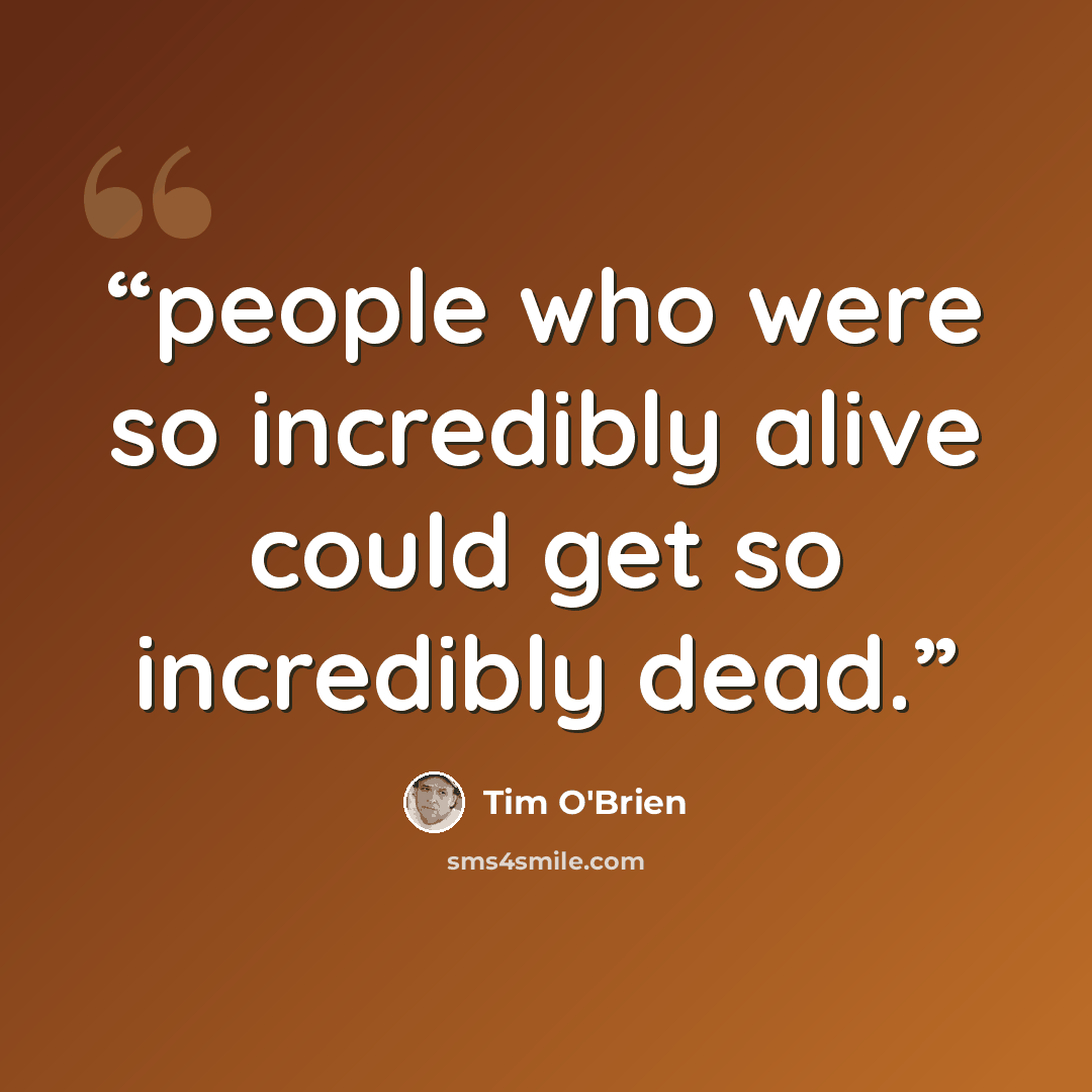 “people who were so incredibly alive could get so incredibly dead.” quote by Tim O'Brien