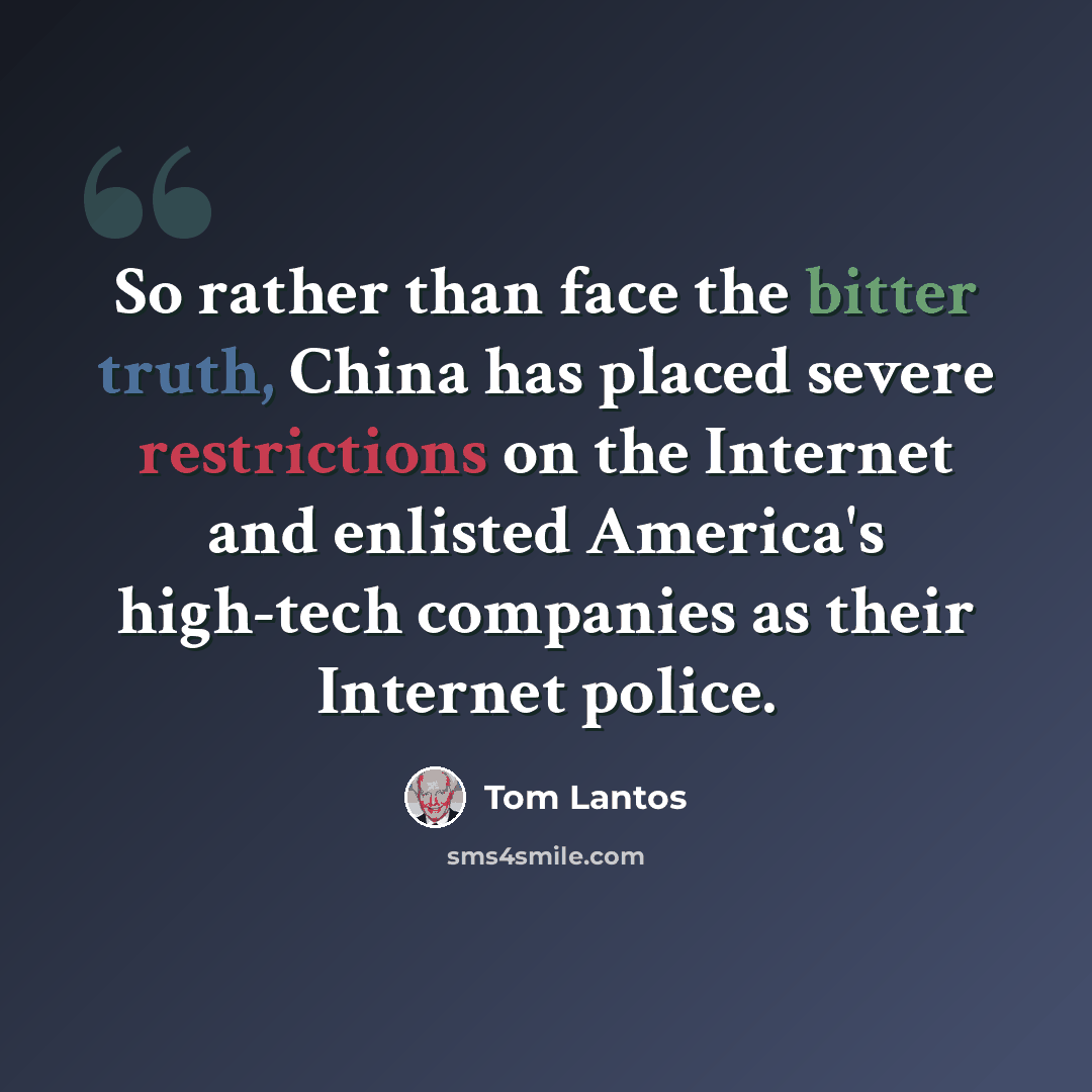 “So rather than face the bitter truth, China has placed severe restrictions on the Internet and enlisted America's high-tech companies as their Internet police.” quote by Tom Lantos
