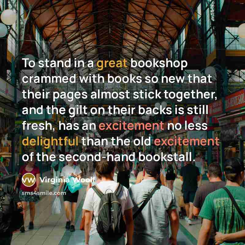 “To stand in a great bookshop crammed with books so new that their pages almost stick together, and the gilt on their backs is still fresh, has an excitement no less delightful than the old excitement of the second-hand bookstall.” quote by Virginia Woolf