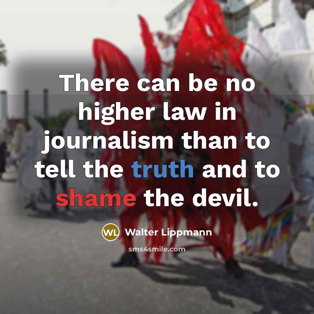 “There can be no higher law in journalism than to tell the truth and to shame the devil.” quote by Walter Lippmann
