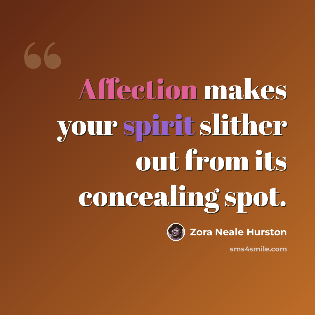 “Affection makes your spirit slither out from its concealing spot.” quote by Zora Neale Hurston