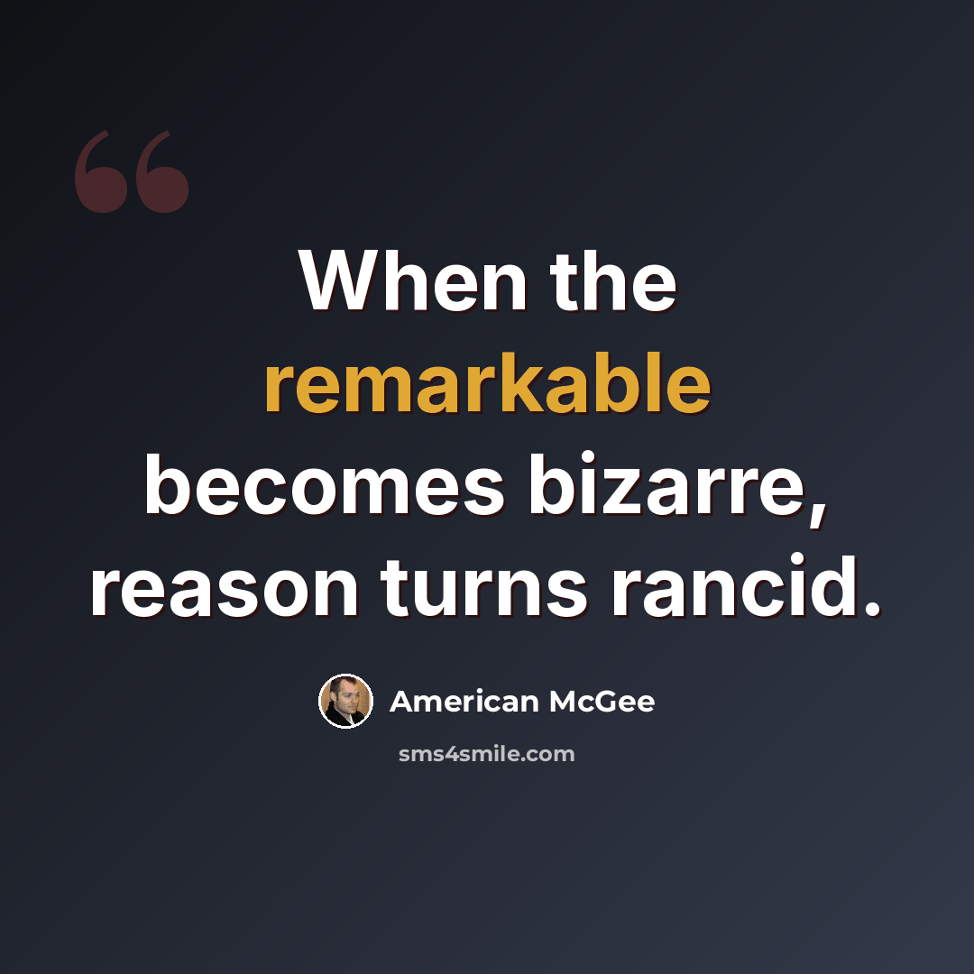 “When the remarkable becomes bizarre, reason turns rancid.” quote by American McGee