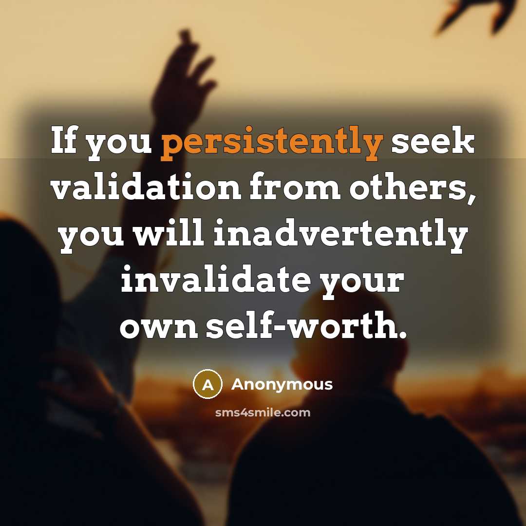 “If you persistently seek validation from others, you will inadvertently invalidate your own self-worth.” quote by Anonymous
