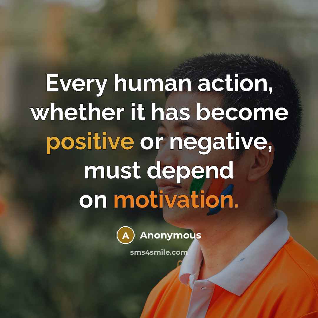 “Every human action, whether it has become positive or negative, must depend on motivation.” quote by Anonymous