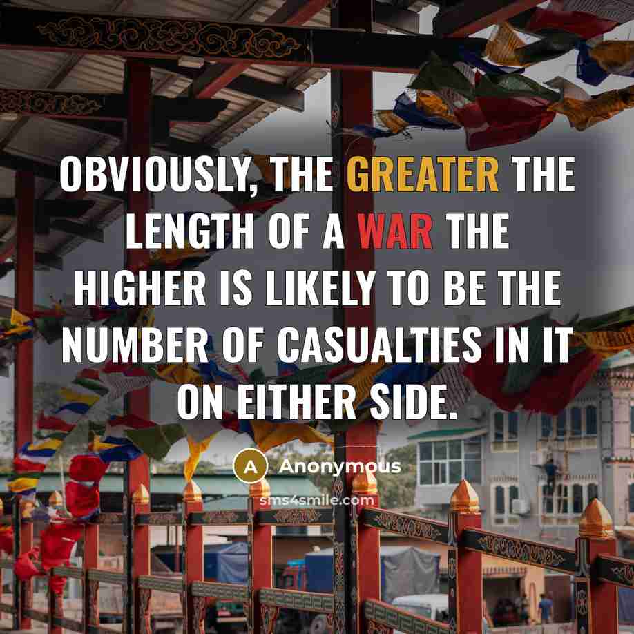“Obviously, the greater the length of a war the higher is likely to be the number of casualties in it on either side.” quote by Anonymous