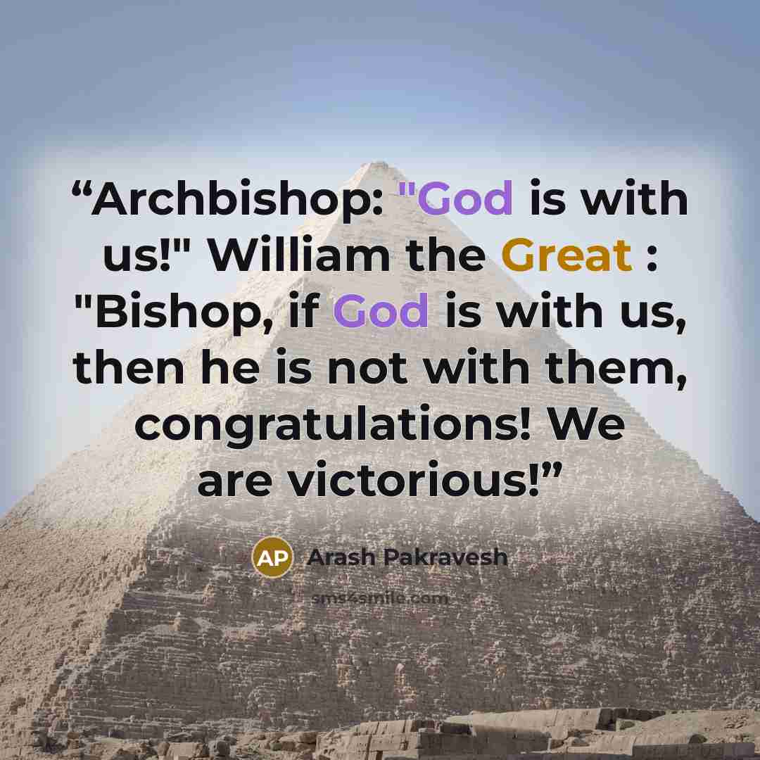 “Archbishop: "God is with us!" William the Great : "Bishop, if God is with us, then he is not with them, congratulations! We are victorious!” quote by Arash Pakravesh