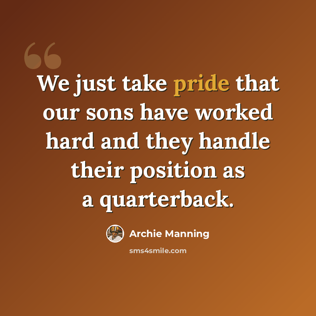“We just take pride that our sons have worked hard and they handle their position as a quarterback.” quote by Archie Manning