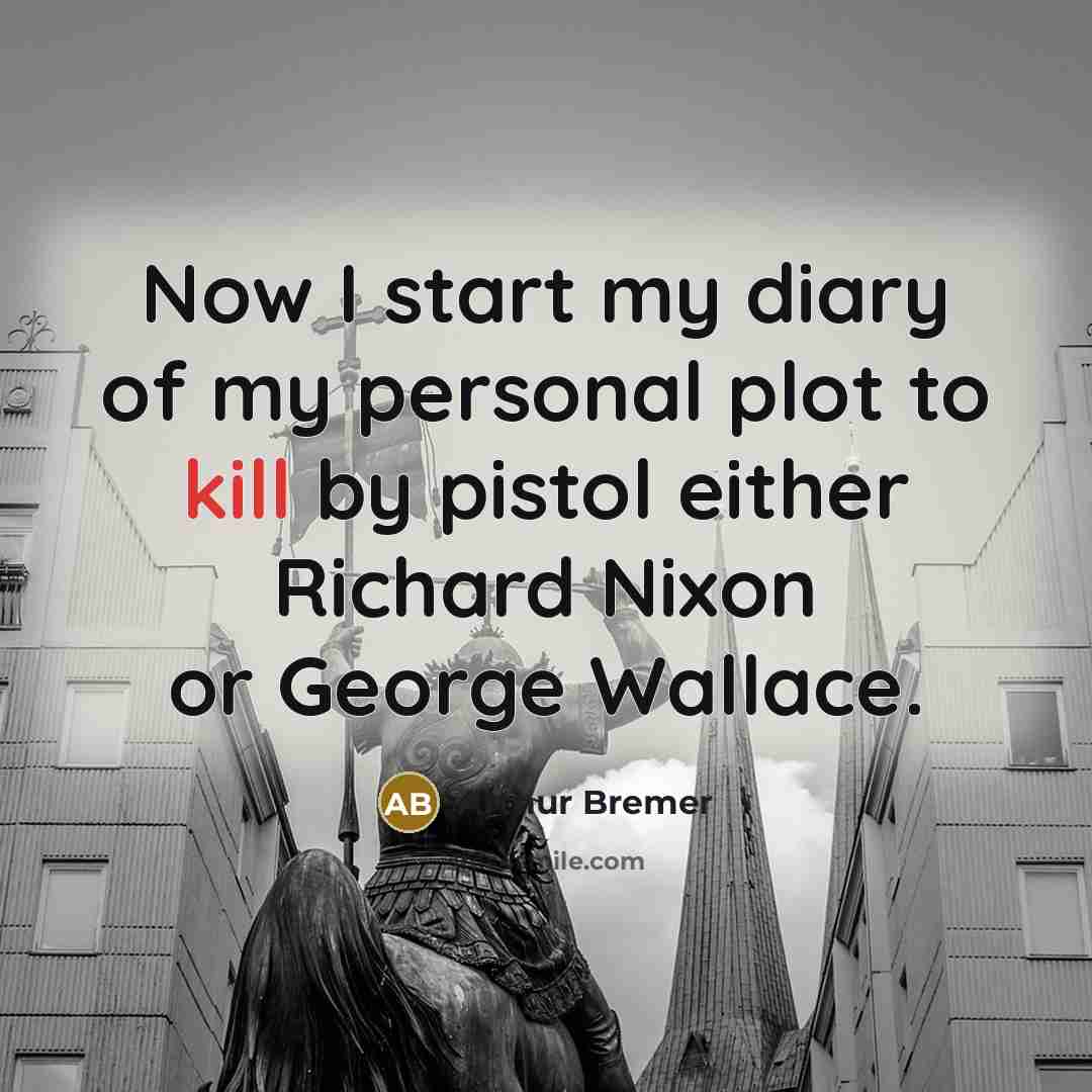 “Now I start my diary of my personal plot to kill by pistol either Richard Nixon or George Wallace.” quote by Arthur Bremer
