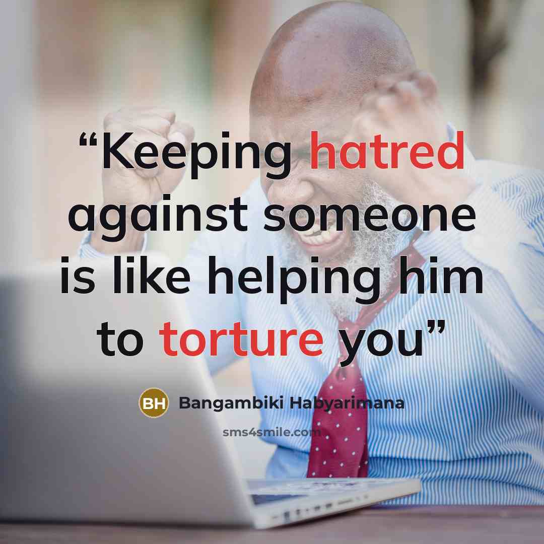 “Keeping hatred against someone is like helping him to torture you” quote by Bangambiki Habyarimana
