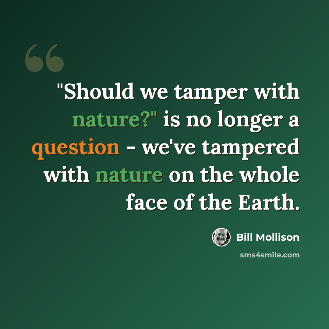 “"Should we tamper with nature?" is no longer a question - we've tampered with nature on the whole face of the Earth.” quote by Bill Mollison