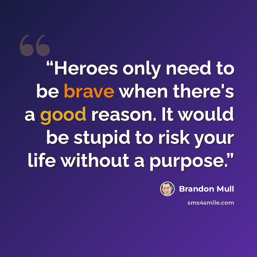 “Heroes only need to be brave when there's a good reason. It would be stupid to risk your life without a purpose.” quote by Brandon Mull