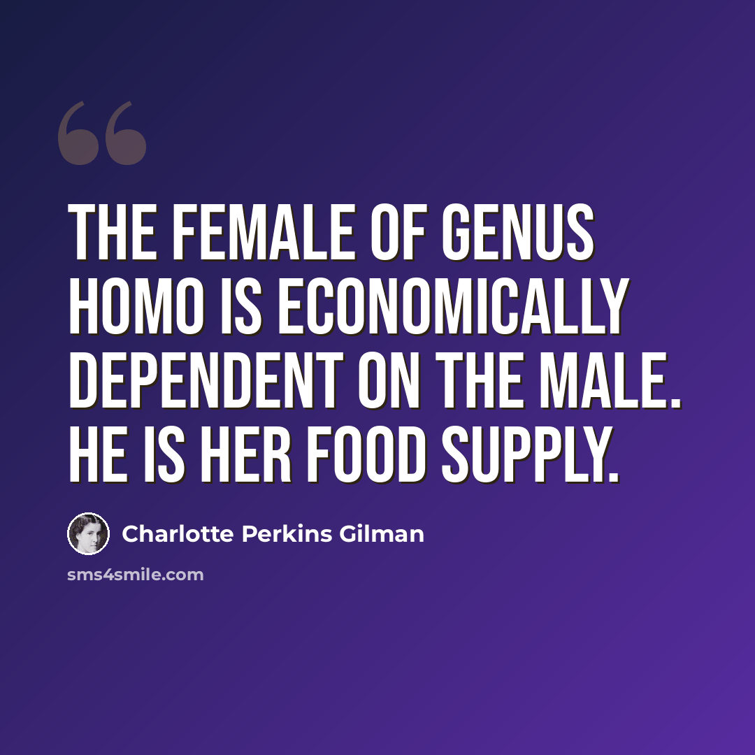 “The female of genus homo is economically dependent on the male. He is her food supply.” quote by Charlotte Perkins Gilman