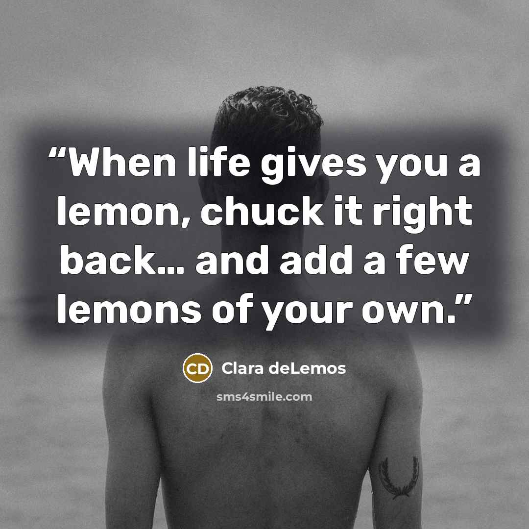 “When life gives you a lemon, chuck it right back… and add a few lemons of your own.” quote by Clara deLemos