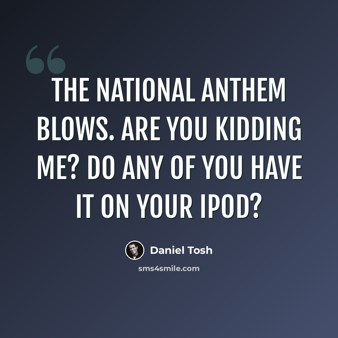 “The national anthem blows. Are you kidding me? Do any of you have it on your iPod?” quote by Daniel Tosh