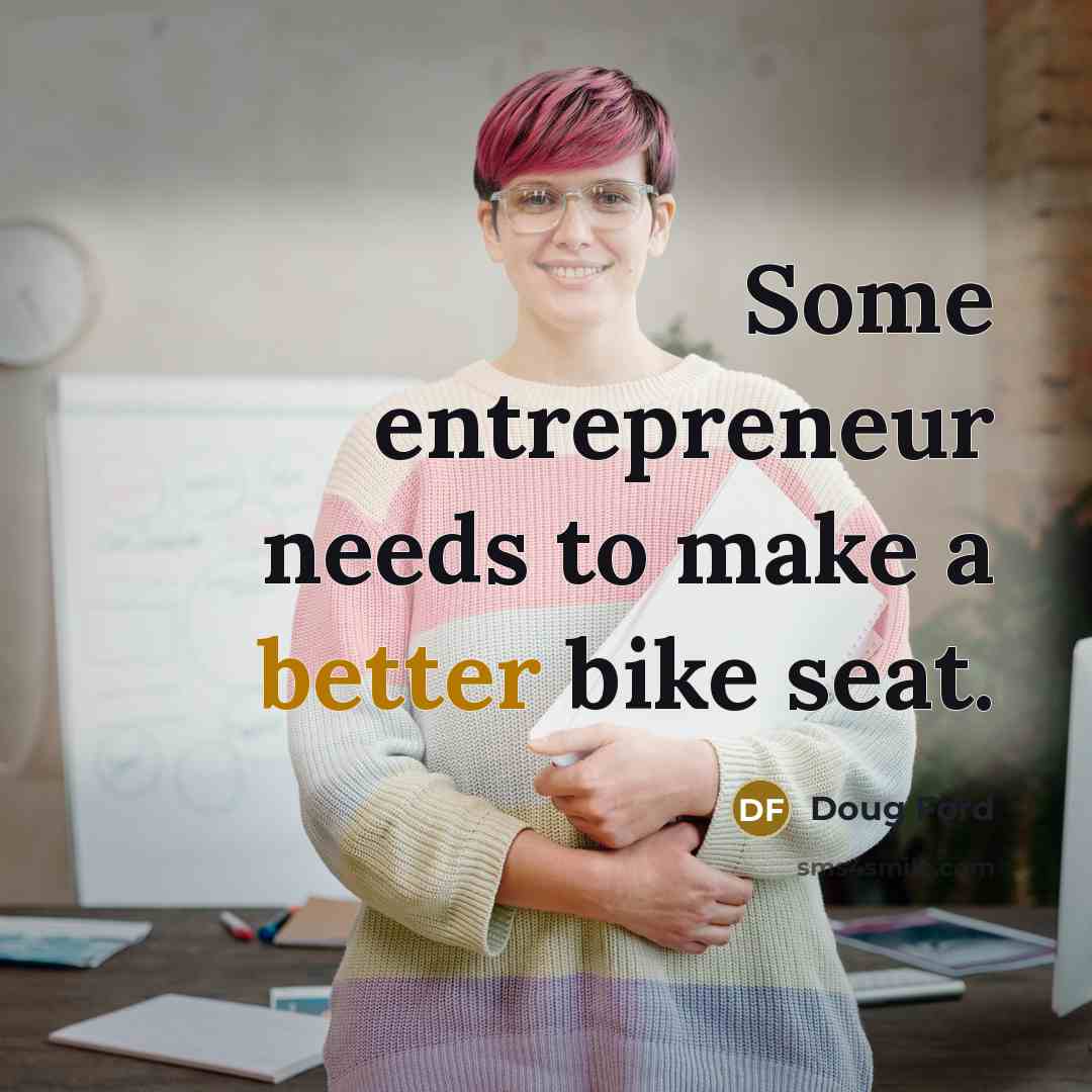 “Some entrepreneur needs to make a better bike seat.” quote by Doug Ford