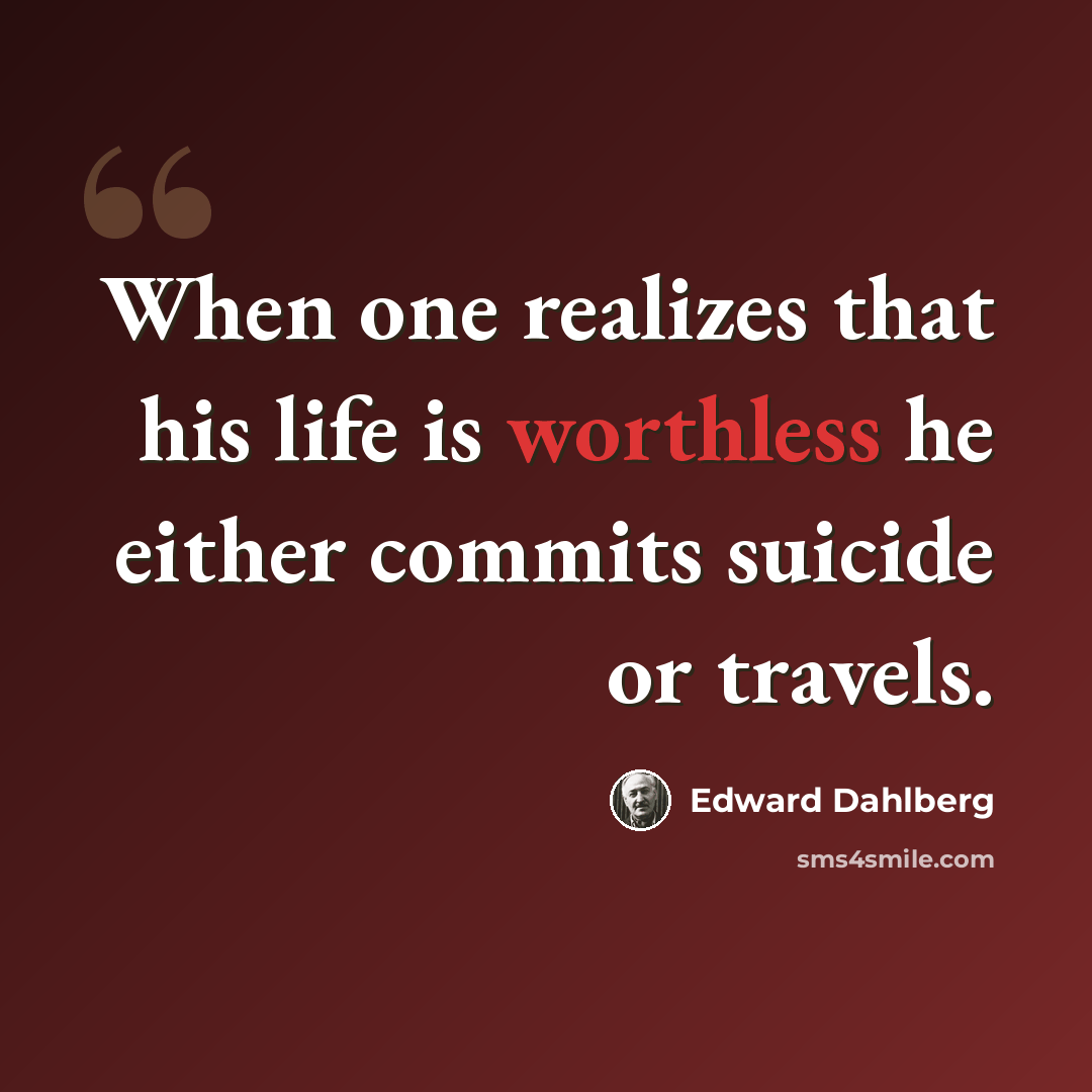 “When one realizes that his life is worthless he either commits suicide or travels.” quote by Edward Dahlberg