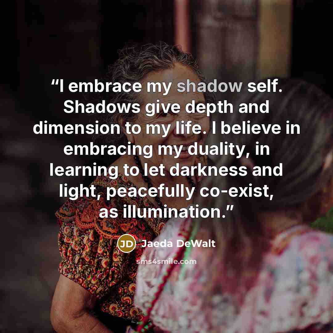 “I embrace my shadow self. Shadows give depth and dimension to my life. I believe in embracing my duality, in learning to let darkness and light, peacefully co-exist, as illumination.” quote by Jaeda DeWalt