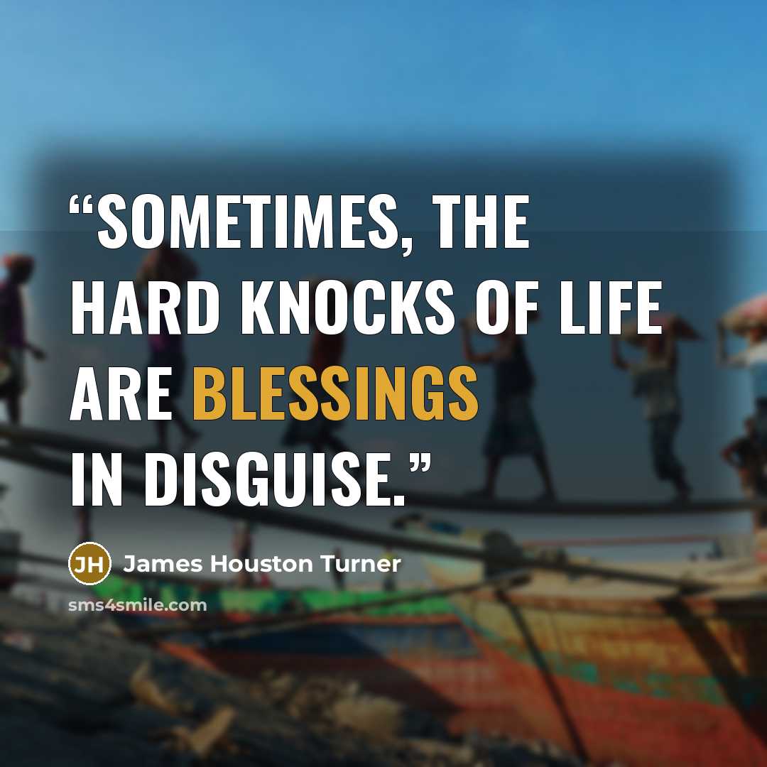 “Sometimes, the hard knocks of life are blessings in disguise.” quote by James Houston Turner