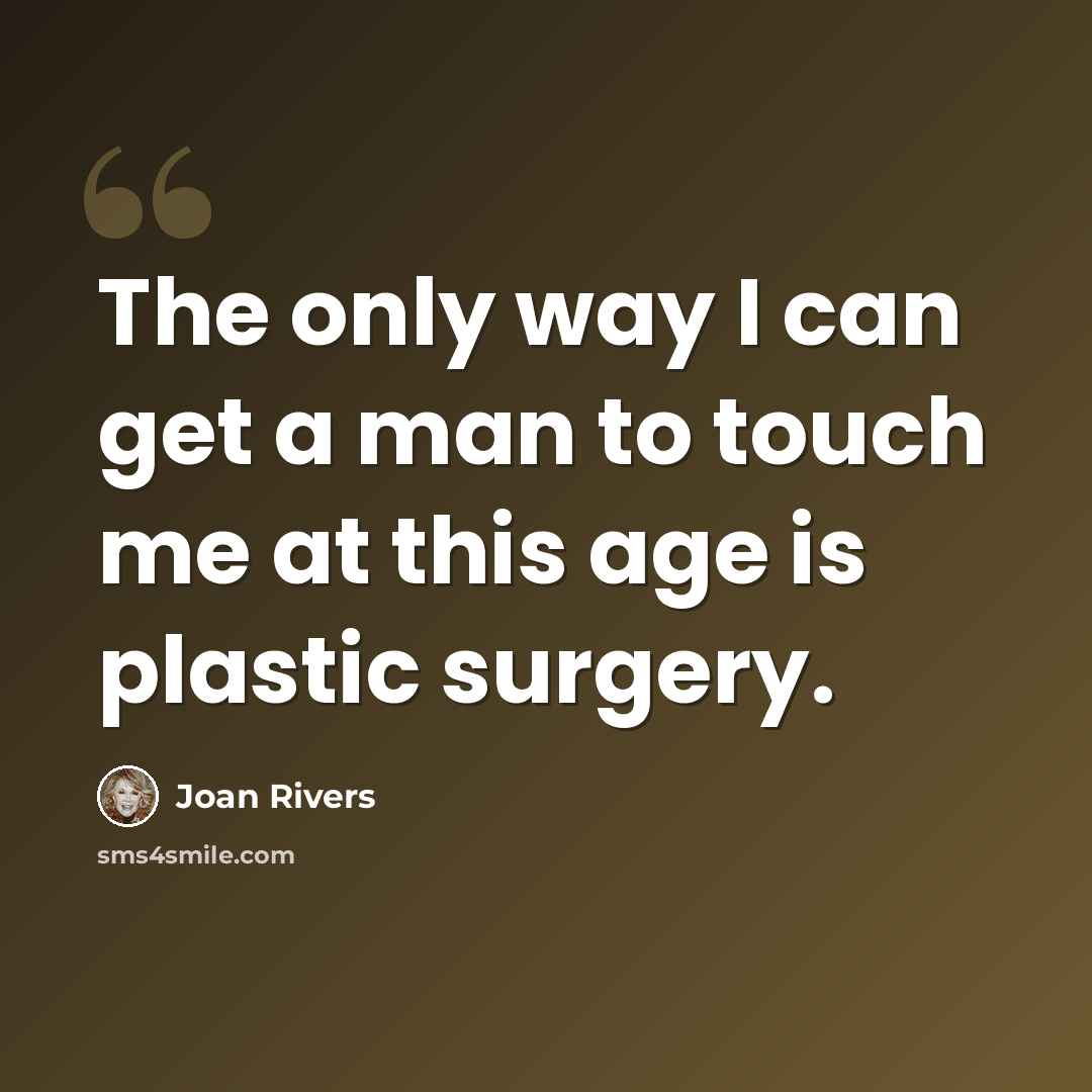 “The only way I can get a man to touch me at this age is plastic surgery.” quote by Joan Rivers