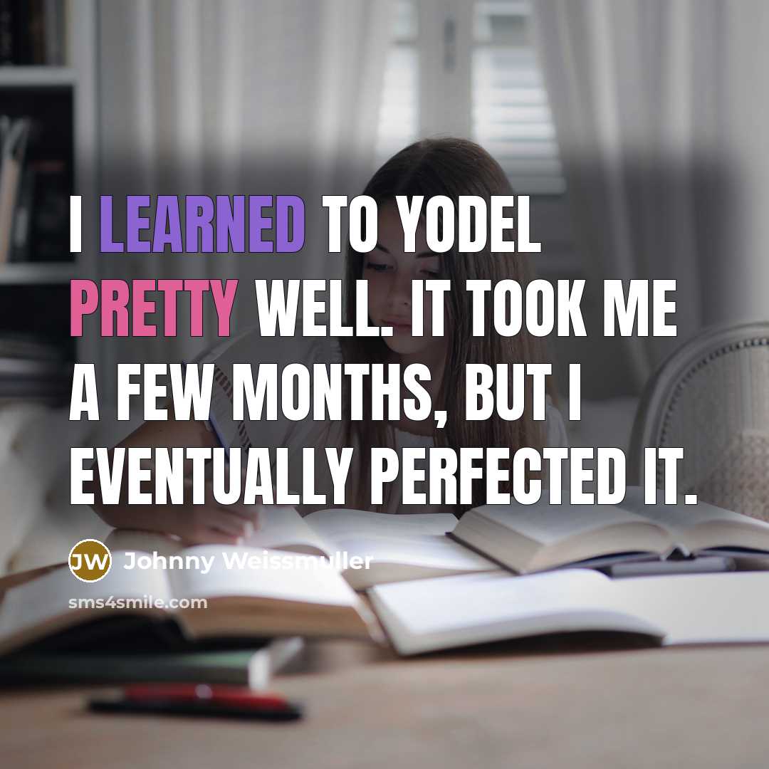 “I learned to yodel pretty well. It took me a few months, but I eventually perfected it.” quote by Johnny Weissmuller