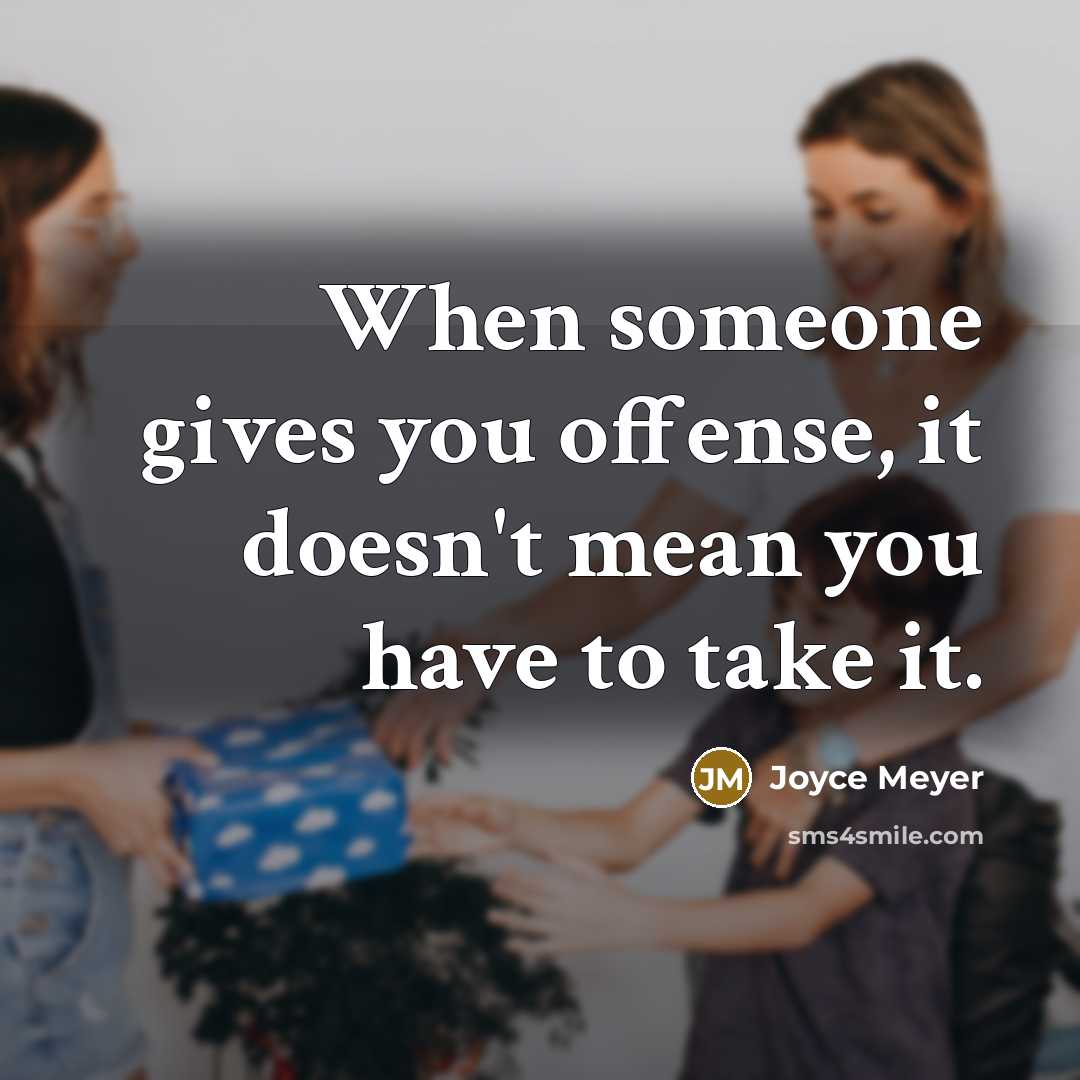 “When someone gives you offense, it doesn't mean you have to take it.” quote by Joyce Meyer