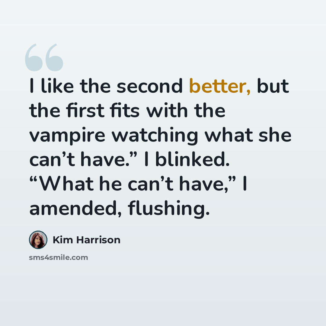 “I like the second better, but the first fits with the vampire watching what she can’t have.” I blinked. “What he can’t have,” I amended, flushing.” quote by Kim Harrison
