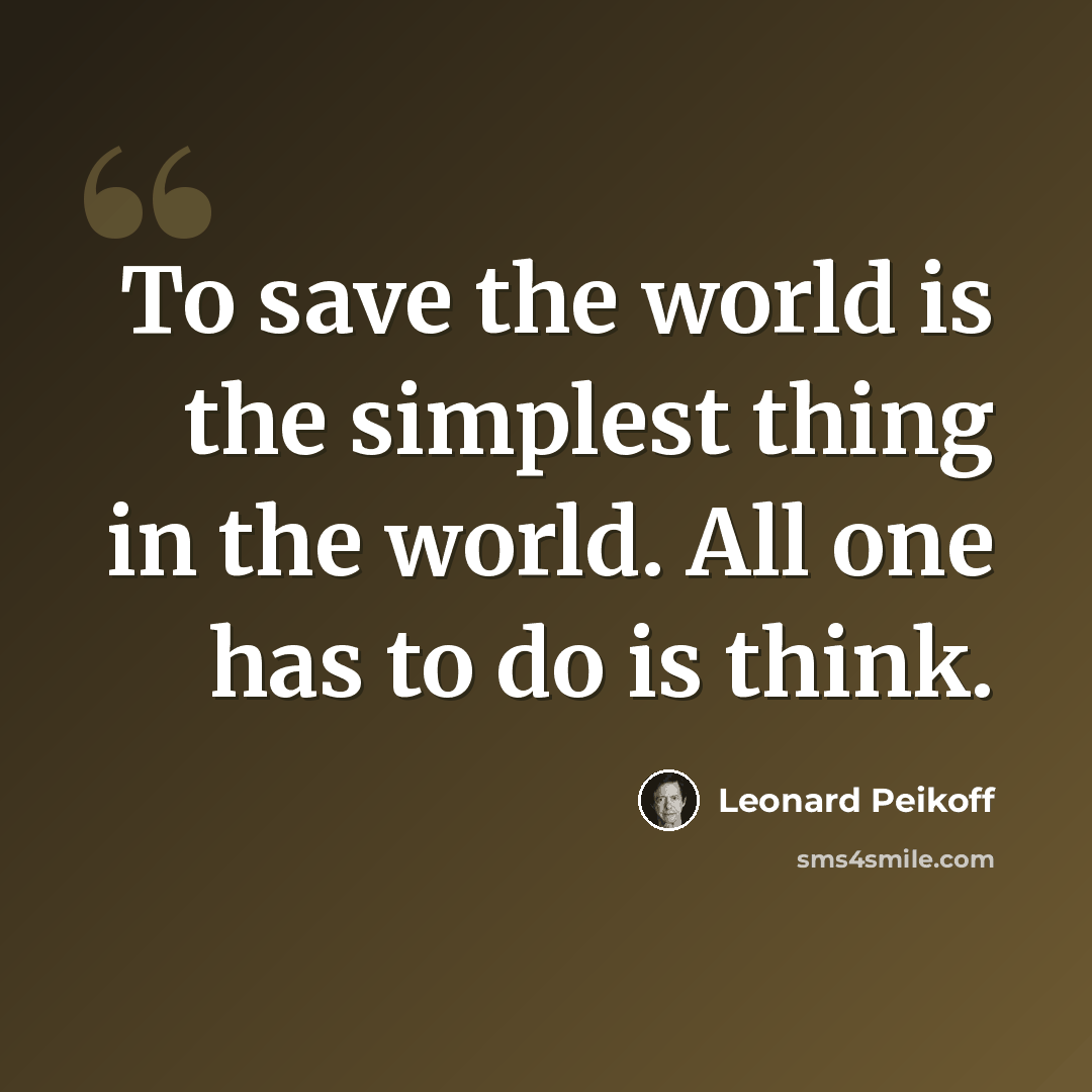 “To save the world is the simplest thing in the world. All one has to do is think.” quote by Leonard Peikoff