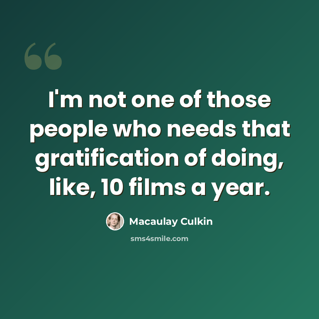 “I'm not one of those people who needs that gratification of doing, like, 10 films a year.” quote by Macaulay Culkin