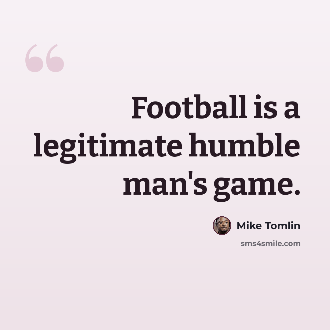 “Football is a legitimate humble man's game.” quote by Mike Tomlin