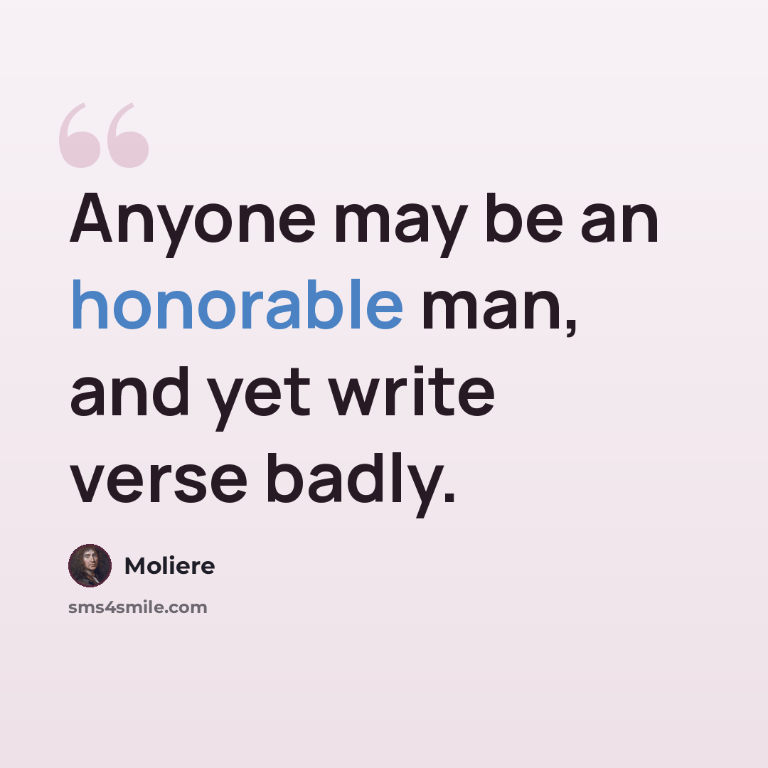 “Anyone may be an honorable man, and yet write verse badly.” quote by Moliere